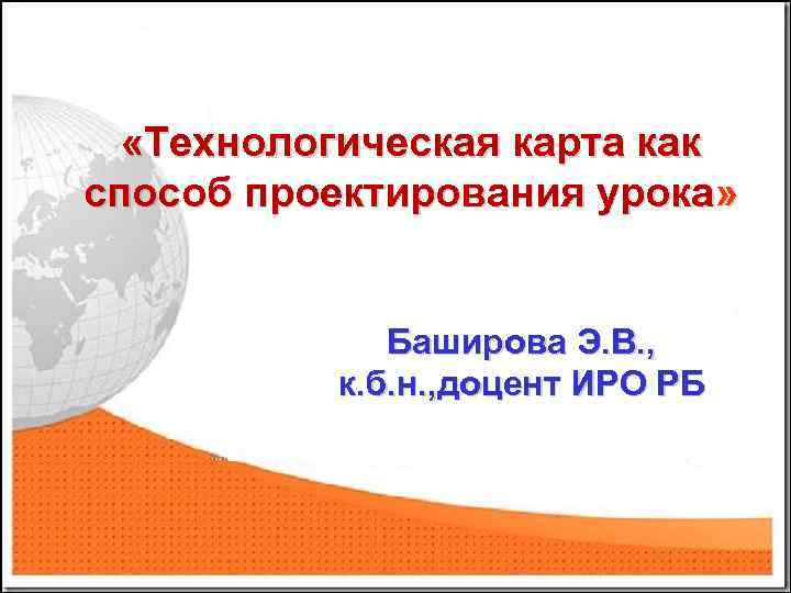  «Технологическая карта как способ проектирования урока» Баширова Э. В. , к. б. н.