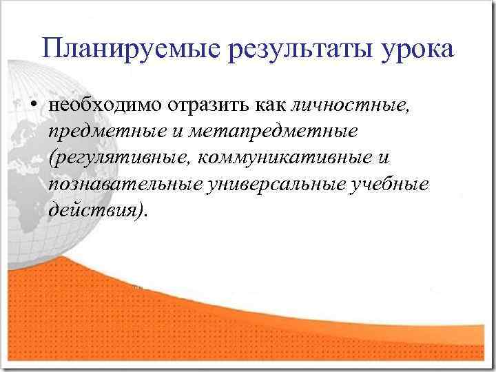 Планируемые результаты урока • необходимо отразить как личностные, предметные и метапредметные (регулятивные, коммуникативные и