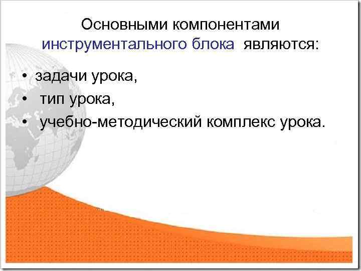 Основными компонентами инструментального блока являются: • задачи урока, • тип урока, • учебно-методический комплекс