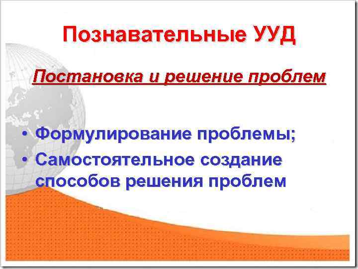 Познавательные УУД Постановка и решение проблем • • Формулирование проблемы; Самостоятельное создание способов решения