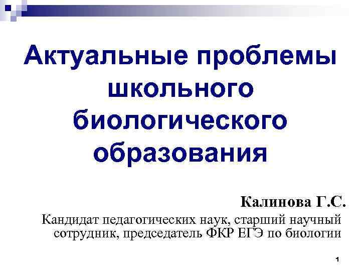 Актуальные проблемы школьного биологического образования Калинова Г. С. Кандидат педагогических наук, старший научный сотрудник,