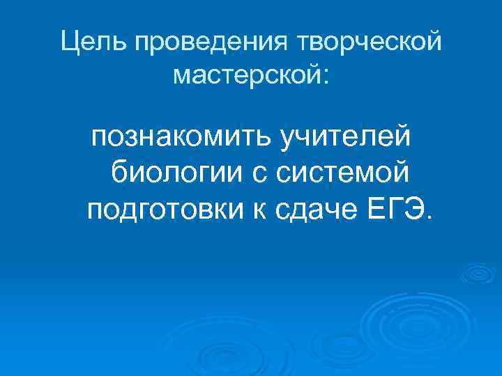 Цель проведения творческой мастерской: познакомить учителей биологии с системой подготовки к сдаче ЕГЭ. 