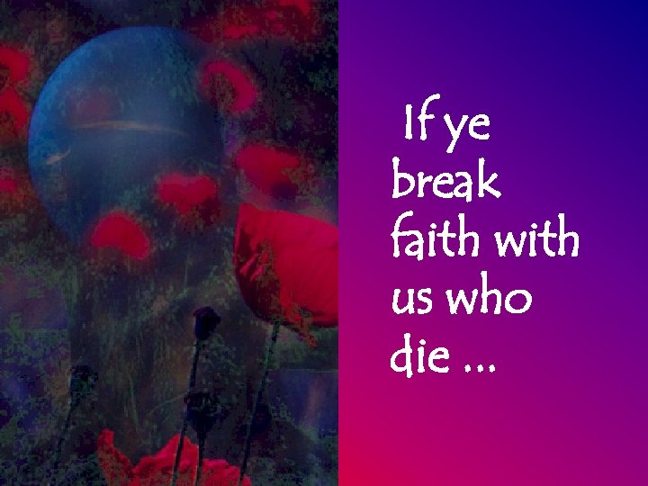 If ye break faith with us who die. . . 