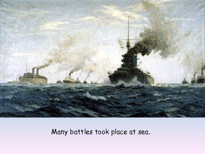 Many battles took place at sea. 