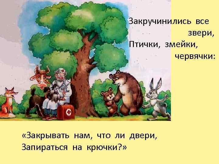 Закручинились все звери, Птички, змейки, червячки: «Закрывать нам, что ли двери, Запираться на крючки?