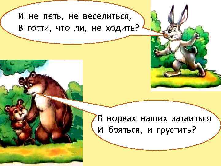 И не петь, не веселиться, В гости, что ли, не ходить? В норках наших