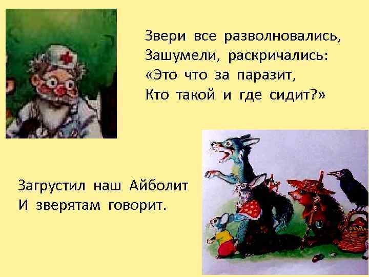 Звери все разволновались, Зашумели, раскричались: «Это что за паразит, Кто такой и где сидит?