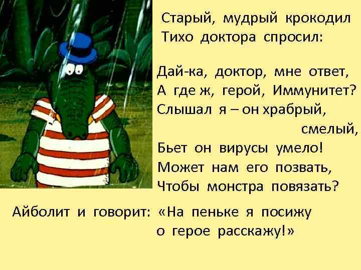 Старый, мудрый крокодил Тихо доктора спросил: Дай-ка, доктор, мне ответ, А где ж, герой,