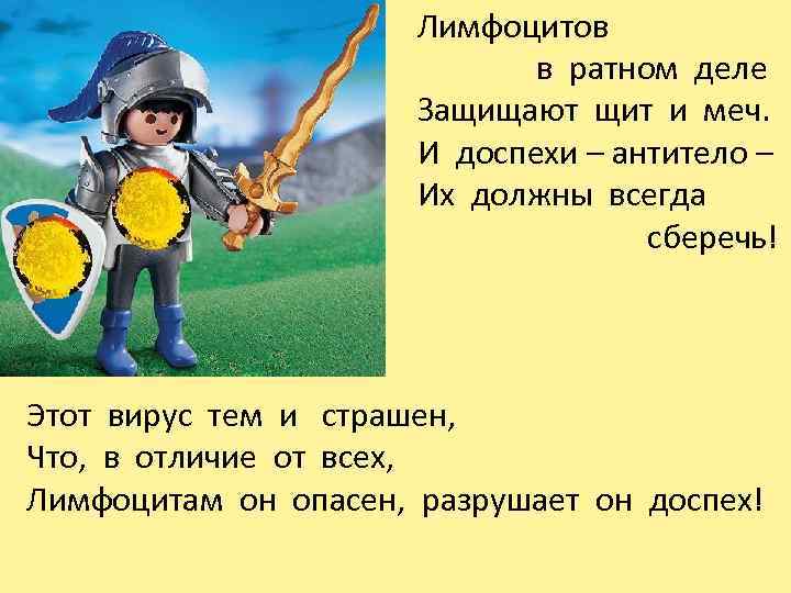 Лимфоцитов в ратном деле Защищают щит и меч. И доспехи – антитело – Их