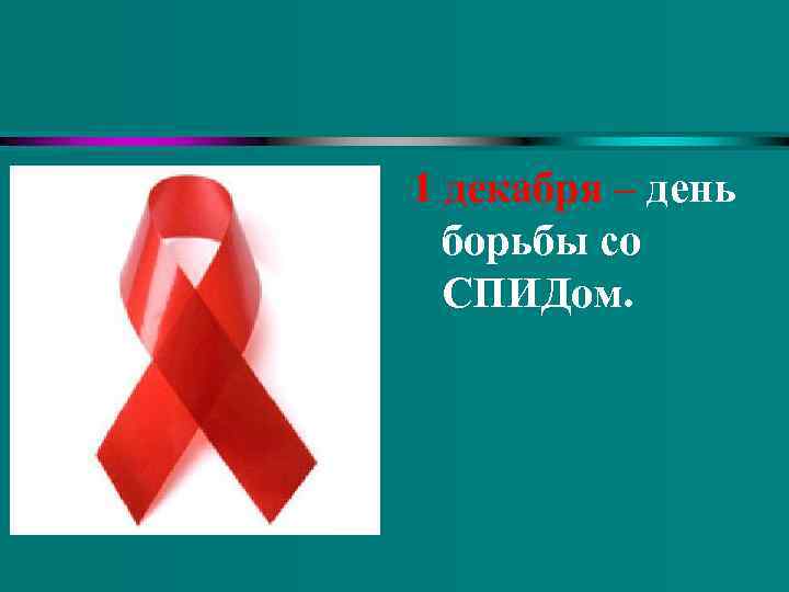 1 декабря – день борьбы со СПИДом. 
