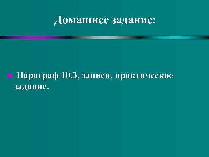 Домашнее задание: u Параграф 10. 3, записи, практическое задание. 