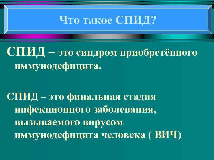 Что такое СПИД? СПИД – это синдром приобретённого иммунодефицита. СПИД – это финальная стадия