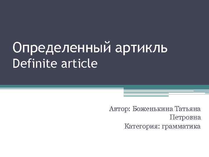 Определенный артикль Definite article Автор: Боженькина Татьяна Петровна Категория: грамматика 