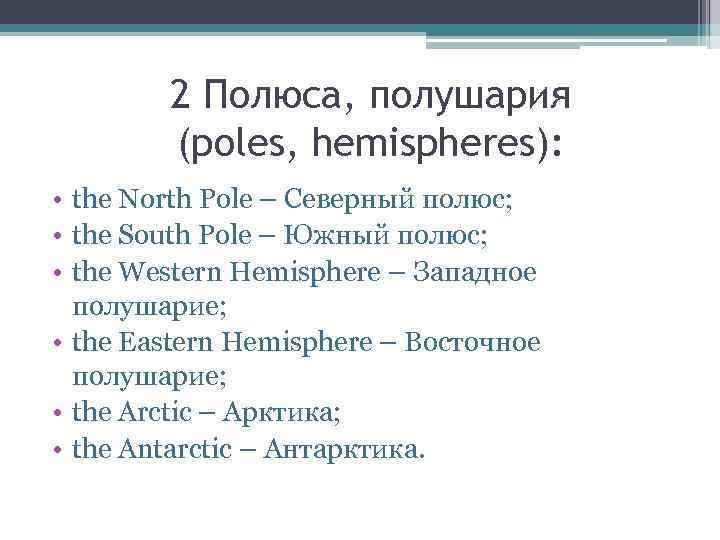 2 Полюса, полушария (poles, hemispheres): • the North Pole – Северный полюс; • the
