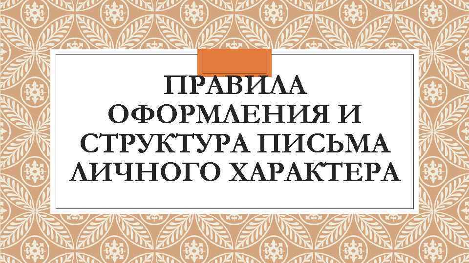 ПРАВИЛА ОФОРМЛЕНИЯ И СТРУКТУРА ПИСЬМА ЛИЧНОГО ХАРАКТЕРА 