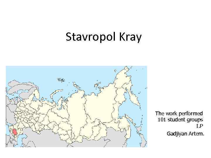Stavropol Kray The work performed 101 student groups I. P Gadjiyan Artem. 