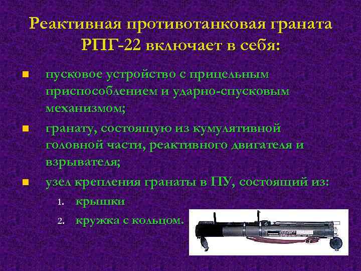 Реактивная противотанковая граната РПГ-22 включает в себя: n n n пусковое устройство с прицельным