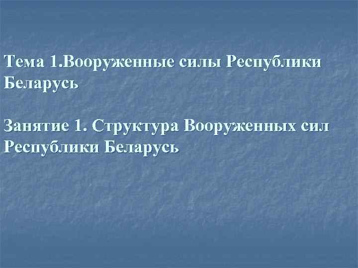 Тема 1. Вооруженные силы Республики Беларусь Занятие 1. Структура Вооруженных сил Республики Беларусь 