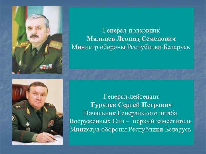 Генерал полковник Мальцев Леонид Семенович Министр обороны Республики Беларусь Генерал лейтенант Гурулев Сергей Петрович