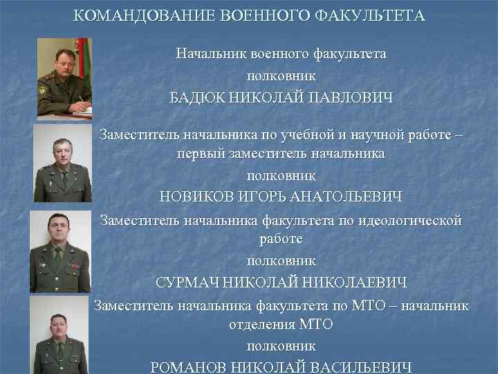 КОМАНДОВАНИЕ ВОЕННОГО ФАКУЛЬТЕТА Начальник военного факультета полковник БАДЮК НИКОЛАЙ ПАВЛОВИЧ Заместитель начальника по учебной