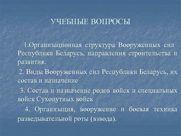 УЧЕБНЫЕ ВОПРОСЫ 1. Организационная структура Вооруженных сил Республики Беларусь, направления строительства и развития. 2.