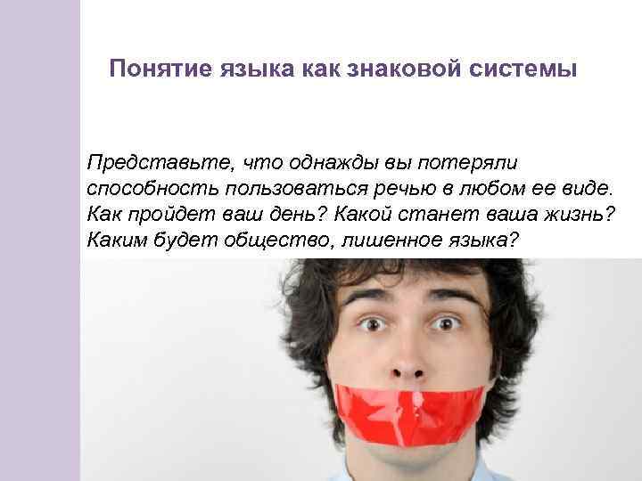 Понятие языка как знаковой системы Представьте, что однажды вы потеряли способность пользоваться речью в