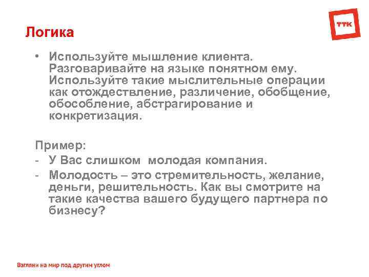 Логика • Используйте мышление клиента. Разговаривайте на языке понятном ему. Используйте такие мыслительные операции