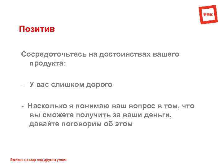Позитив Сосредоточьтесь на достоинствах вашего продукта: - У вас слишком дорого - Насколько я