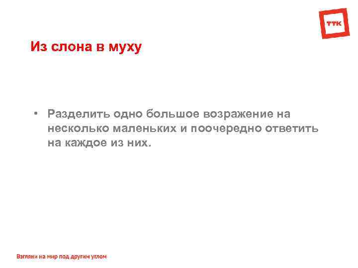 Из слона в муху • Разделить одно большое возражение на несколько маленьких и поочередно