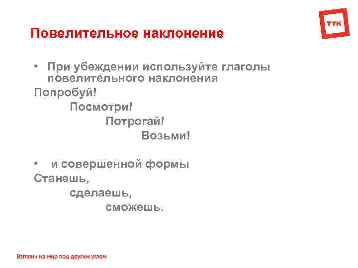 Повелительное наклонение • При убеждении используйте глаголы повелительного наклонения Попробуй! Посмотри! Потрогай! Возьми! •