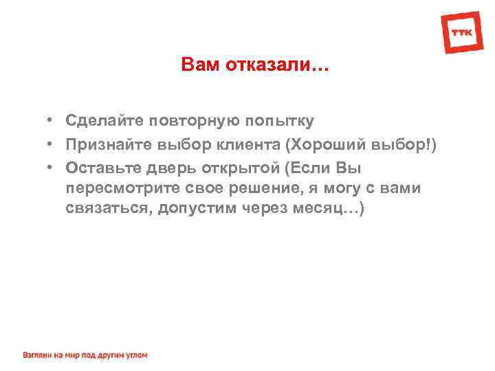 Вам отказали… • Сделайте повторную попытку • Признайте выбор клиента (Хороший выбор!) • Оставьте