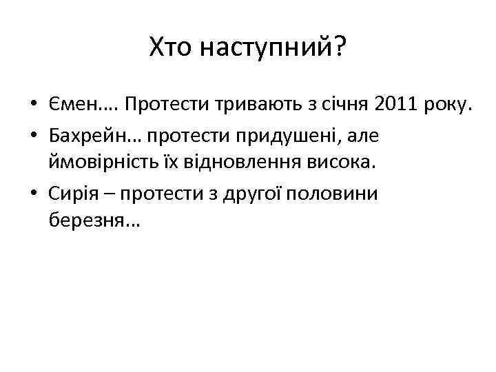 Хто наступний? • Ємен…. Протести тривають з січня 2011 року. • Бахрейн… протести придушені,
