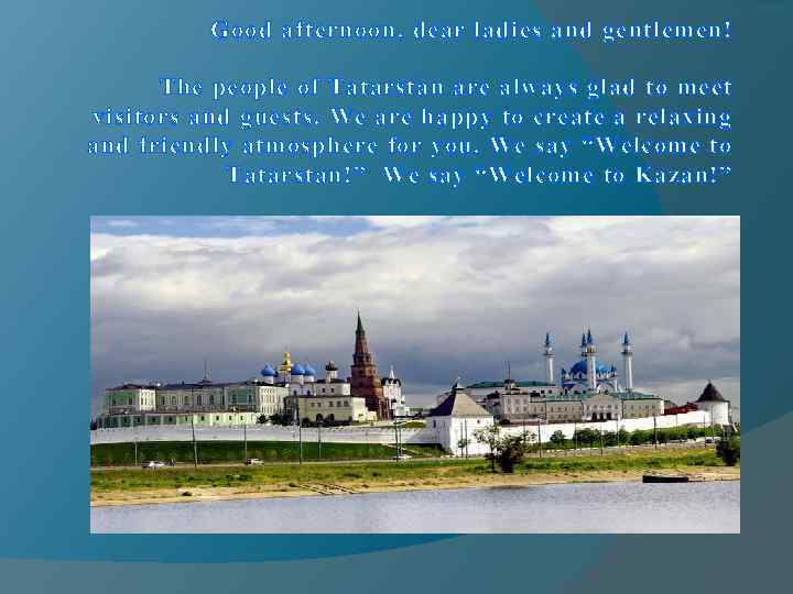 Good afternoon, dear ladies and gentlemen! The people of Tatarstan are always glad to