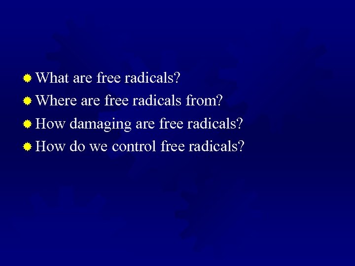 ® What are free radicals? ® Where are free radicals from? ® How damaging