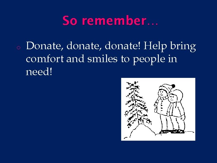 So remember… o Donate, donate! Help bring comfort and smiles to people in need!