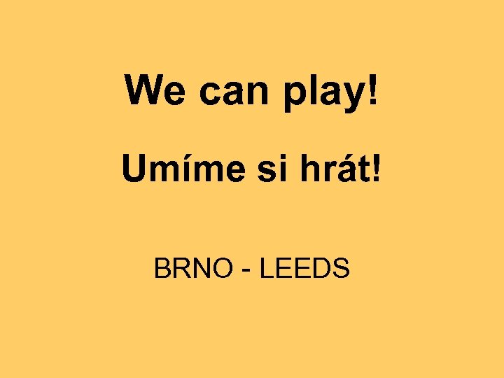 We can play! Umíme si hrát! BRNO - LEEDS 