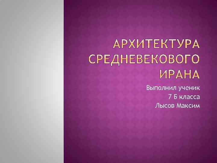 Выполнил ученик 7 Б класса Лысов Максим 