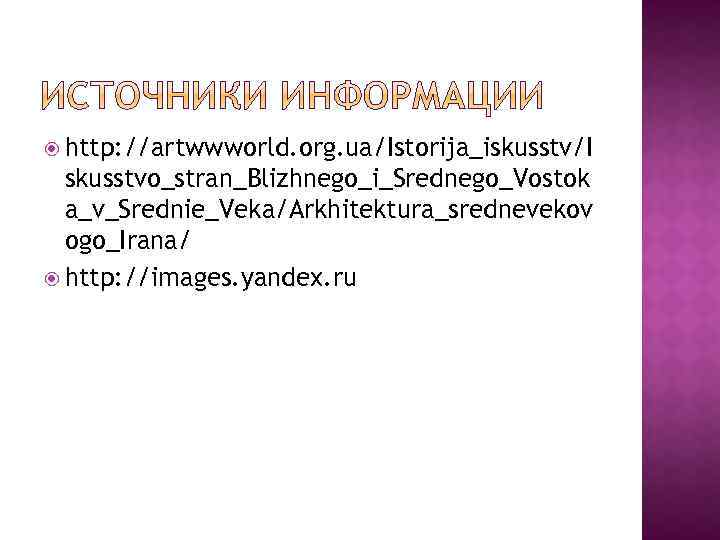  http: //artwwworld. org. ua/Istorija_iskusstv/I skusstvo_stran_Blizhnego_i_Srednego_Vostok a_v_Srednie_Veka/Arkhitektura_srednevekov ogo_Irana/ http: //images. yandex. ru 