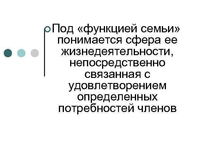 ¢ Под «функцией семьи» понимается сфера ее жизнедеятельности, непосредственно связанная с удовлетворением определенных потребностей