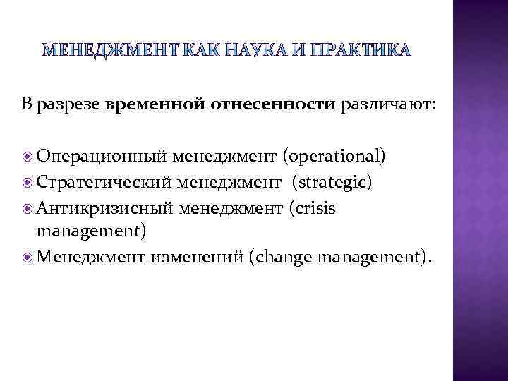 В разрезе временной отнесенности различают: Операционный менеджмент (operational) Стратегический менеджмент (strategic) Антикризисный менеджмент (crisis