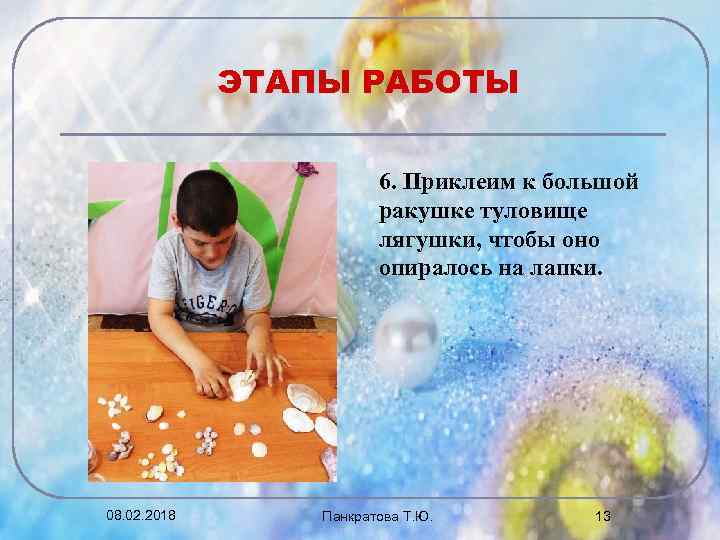 ЭТАПЫ РАБОТЫ 6. Приклеим к большой ракушке туловище лягушки, чтобы оно опиралось на лапки.