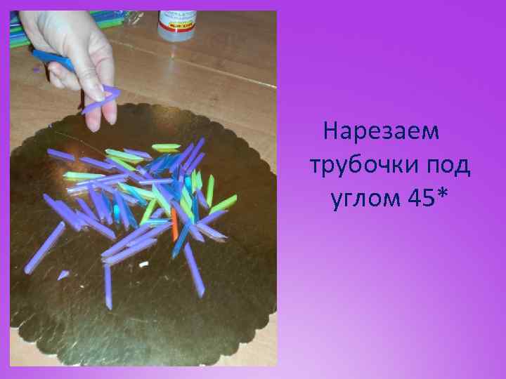 Нарезаем трубочки под углом 45* 