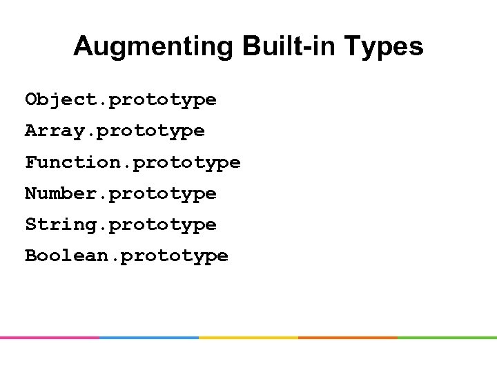 Augmenting Built-in Types Object. prototype Array. prototype Function. prototype Number. prototype String. prototype Boolean.