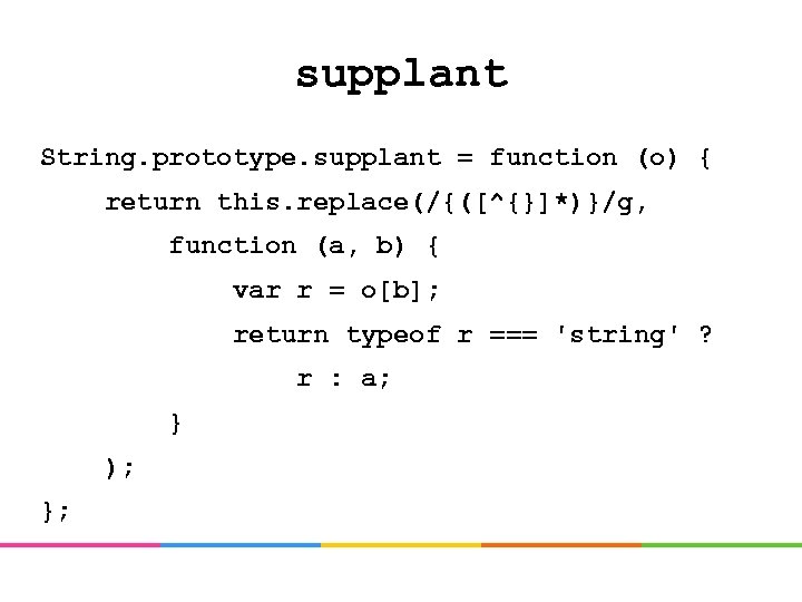 supplant String. prototype. supplant = function (o) { return this. replace(/{([^{}]*)}/g, function (a, b)