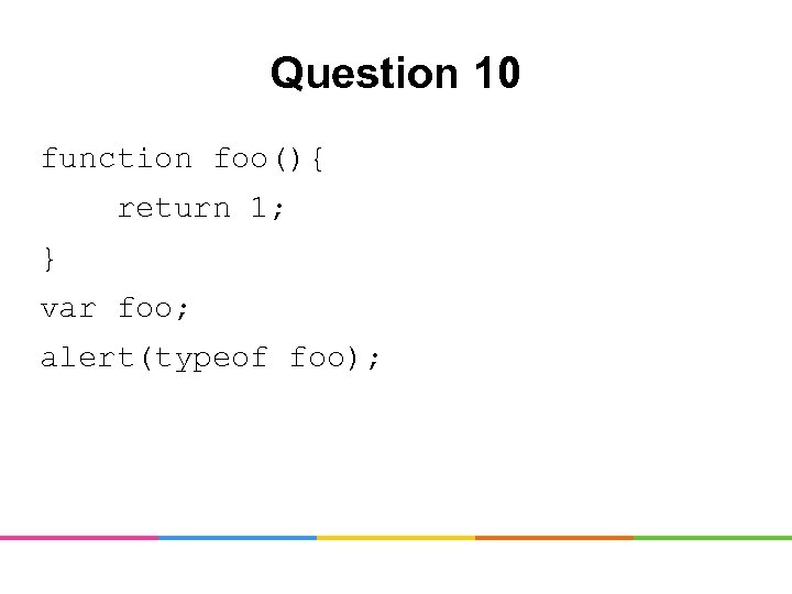 Question 10 function foo(){ return 1; } var foo; alert(typeof foo); 