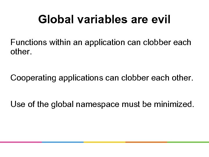 Global variables are evil Functions within an application can clobber each other. Cooperating applications