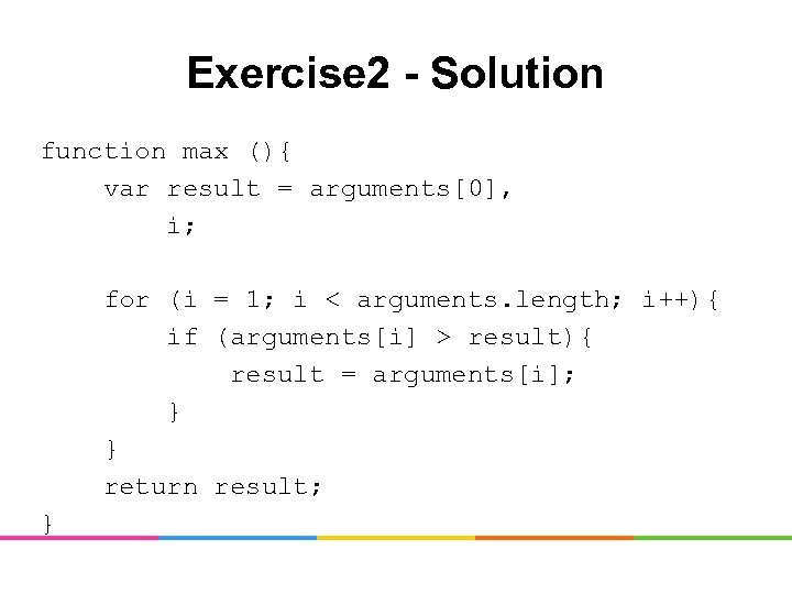 Exercise 2 - Solution function max (){ var result = arguments[0], i; for (i