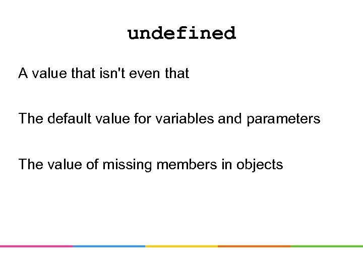 undefined A value that isn't even that The default value for variables and parameters