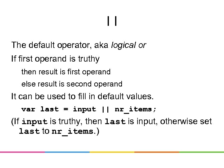 || The default operator, aka logical or If first operand is truthy then result