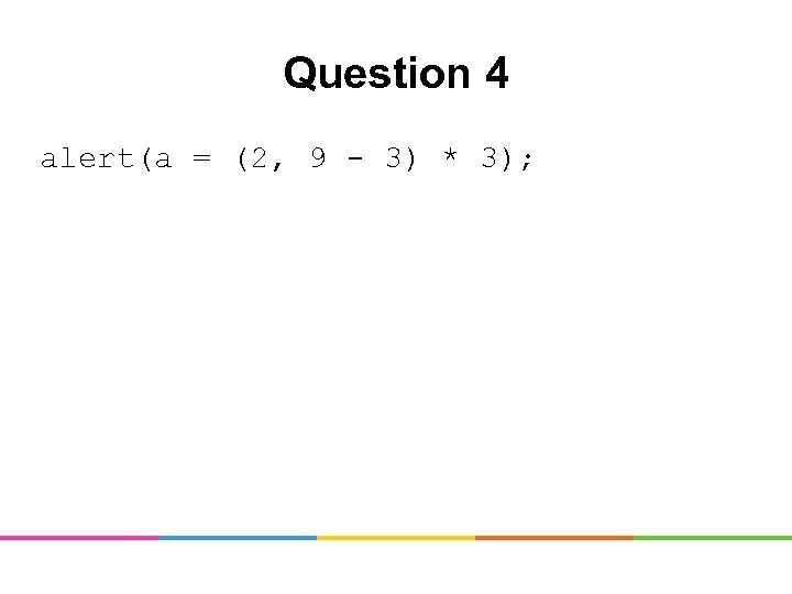 Question 4 alert(a = (2, 9 - 3) * 3); 